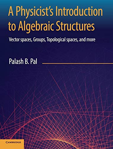A Physicist's Introduction to Algebraic Structures: Vector Spaces, Groups, Topological Spaces and More von Cambridge University Press