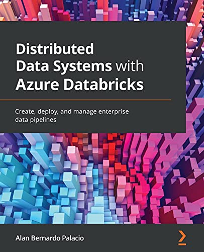 Distributed Data Systems with Azure Databricks: Create, deploy, and manage enterprise data pipelines von Packt Publishing