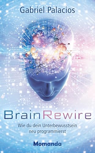 BrainRewire: Wie du dein Unterbewusstsein neu programmierst BrainRewire: Wie du dein Unterbewusstsein neu programmierst