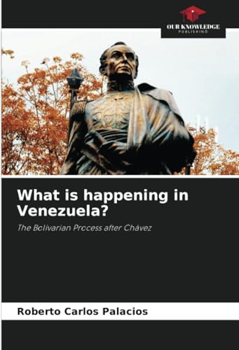 What is happening in Venezuela?: The Bolivarian Process after Chávez What is happening in Venezuela?: The Bolivarian Process after Chávez von Our Knowledge Publishing