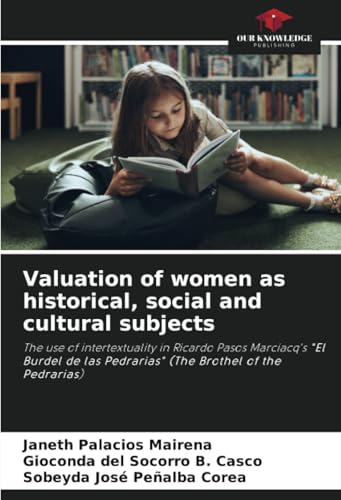 Valuation of women as historical, social and cultural subjects: The use of intertextuality in Ricardo Pasos Marciacq's "El Burdel de las Pedrarias" (The Brothel of the Pedrarias) von Our Knowledge Publishing