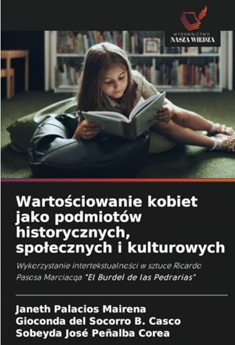 Wartościowanie kobiet jako podmiotów historycznych, społecznych i kulturowych: Wykorzystanie intertekstualności w sztuce Ricardo Pasosa Marciacqa "El ... Pasosa Marciacqa "El Burdel de las Pedrarias" von Wydawnictwo Nasza Wiedza