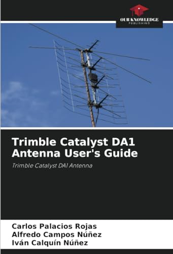 Trimble Catalyst DA1 Antenna User's Guide: Trimble Catalyst DA1 Antenna von Our Knowledge Publishing