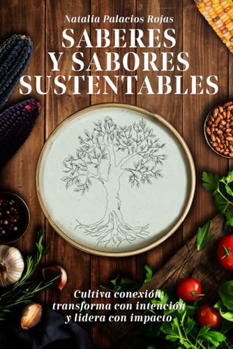 SABERES Y SABORES SUSTENTABLES: Cultiva conexión, transforma con intención y lidera con impacto von Independently published