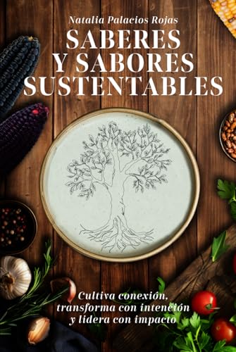 SABERES Y SABORES SUSTENTABLES: Cultiva conexión, transforma con intención y lidera con impacto von Independently published