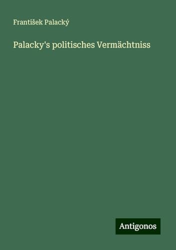 Palacky's politisches Vermächtniss von Antigonos Verlag