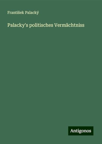 Palacky's politisches Vermächtniss von Antigonos Verlag
