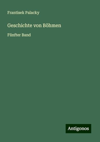 Geschichte von Böhmen: Fünfter Band von Antigonos Verlag