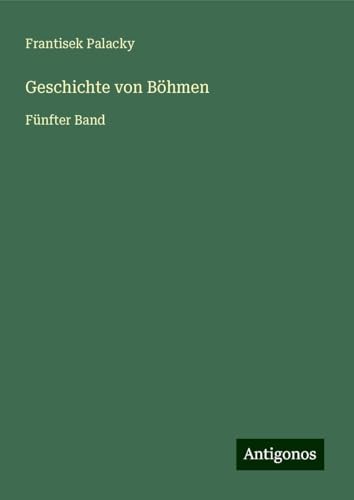 Geschichte von Böhmen: Fünfter Band von Antigonos Verlag