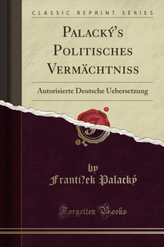 Palacký's Politisches Vermächtniss (Classic Reprint): Autorisierte Deutsche Uebersetzung von Forgotten Books