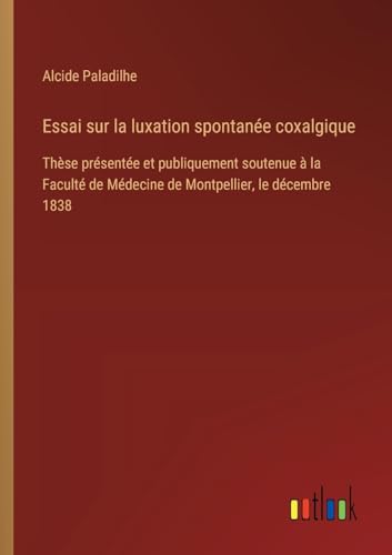 Essai sur la luxation spontanée coxalgique: Thèse présentée et publiquement soutenue à la Faculté de Médecine de Montpellier, le décembre 1838 Essai sur la luxation spontanée coxalgique: Thèse présentée et publiquement soutenue à la Faculté de Médecine de Montpellier, le décembre 1838 von Outlook Verlag