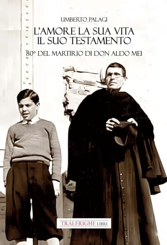 L'amore e la sua vita, il suo testamento. 80° del martirio di don Aldo Mei L'amore e la sua vita, il suo testamento. 80° del martirio di don Aldo Mei von Tra le righe libri