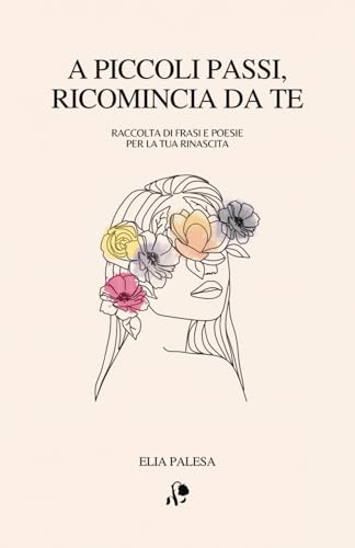 A piccoli passi, ricomincia da te: Raccolta di frasi e poesie per la tua rinascita von Independently published