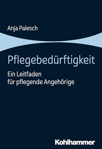 Pflegebedürftigkeit: Ein Leitfaden für pflegende Angehörige