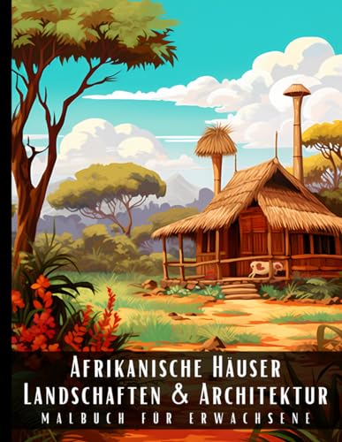 Afrikanische Häuser Landschaften und Architektur Malbuch für Erwachsene: Malbuch mit wunderschönen Naturlandschaften und Fremden Gebäuden für ... und zur Entspannung – 50 Malseiten Afrikanische Häuser Landschaften und Architektur Malbuch für Erwachsene: Malbuch mit wunderschönen Naturlandschaften und Fremden Gebäuden für ... und zur Entspannung – 50 Malseiten von Independently published