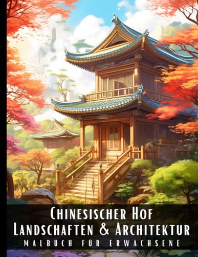Chinesischer Hof Landschaften und Architektur Malbuch für Erwachsene: Malbuch mit wunderschönen Naturlandschaften und Fremden Gebäuden für Erwachsene, ... und zur Entspannung – 50 Malseiten Chinesischer Hof Landschaften und Architektur Malbuch für Erwachsene: Malbuch mit wunderschönen Naturlandschaften und Fremden Gebäuden für Erwachsene, ... und zur Entspannung – 50 Malseiten