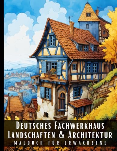 Deutsches Fachwerkhaus Landschaften und Architektur Malbuch für Erwachsene: Malbuch mit wunderschönen Naturlandschaften und Fremden Gebäuden für ... und zur Entspannung – 50 Malseiten Deutsches Fachwerkhaus Landschaften und Architektur Malbuch für Erwachsene: Malbuch mit wunderschönen Naturlandschaften und Fremden Gebäuden für ... und zur Entspannung – 50 Malseiten von Independently published