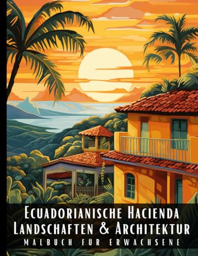 Ecuadorianische Hacienda Landschaften und Architektur Malbuch für Erwachsene: Malbuch mit wunderschönen Naturlandschaften und Fremden Gebäuden für ... und zur Entspannung – 50 Malseiten Ecuadorianische Hacienda Landschaften und Architektur Malbuch für Erwachsene: Malbuch mit wunderschönen Naturlandschaften und Fremden Gebäuden für ... und zur Entspannung – 50 Malseiten von Independently published