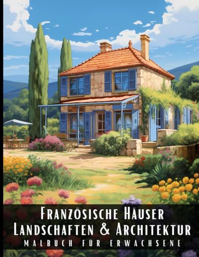 Französische Häuser Landschaften und Architektur Malbuch für Erwachsene: Malbuch mit wunderschönen Naturlandschaften und Fremden Gebäuden für ... und zur Entspannung – 50 Malseiten Französische Häuser Landschaften und Architektur Malbuch für Erwachsene: Malbuch mit wunderschönen Naturlandschaften und Fremden Gebäuden für ... und zur Entspannung – 50 Malseiten