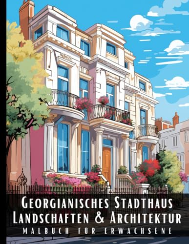 Georgianisches Stadthaus Landschaften und Architektur Malbuch für Erwachsene: Malbuch mit wunderschönen Naturlandschaften und Fremden Gebäuden für ... und zur Entspannung – 50 Malseiten Georgianisches Stadthaus Landschaften und Architektur Malbuch für Erwachsene: Malbuch mit wunderschönen Naturlandschaften und Fremden Gebäuden für ... und zur Entspannung – 50 Malseiten