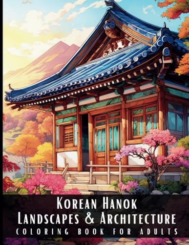 Korean Hanok Landscapes & Architecture Coloring Book for Adults: Beautiful Nature Landscapes Sceneries and Foreign Buildings Coloring Book for Adults, ... Relief and Relaxation - 50 Coloring Pages Korean Hanok Landscapes & Architecture Coloring Book for Adults: Beautiful Nature Landscapes Sceneries and Foreign Buildings Coloring Book for Adults, ... Relief and Relaxation - 50 Coloring Pages