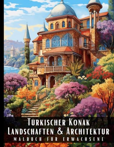 Türkischer Konak Landschaften und Architektur Malbuch für Erwachsene: Malbuch mit wunderschönen Naturlandschaften und Fremden Gebäuden für Erwachsene, ... und zur Entspannung – 50 Malseiten Türkischer Konak Landschaften und Architektur Malbuch für Erwachsene: Malbuch mit wunderschönen Naturlandschaften und Fremden Gebäuden für Erwachsene, ... und zur Entspannung – 50 Malseiten