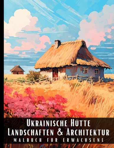 Ukrainische Hütte Landschaften und Architektur Malbuch für Erwachsene: Malbuch mit wunderschönen Naturlandschaften und Fremden Gebäuden für ... und zur Entspannung – 50 Malseiten Ukrainische Hütte Landschaften und Architektur Malbuch für Erwachsene: Malbuch mit wunderschönen Naturlandschaften und Fremden Gebäuden für ... und zur Entspannung – 50 Malseiten von Independently published