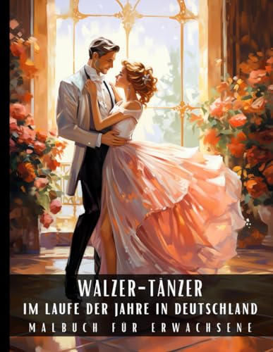 Walzer-Tänzer Im Laufe Der Jahre In Deutschland Malbuch Für Erwachsene: Malbuch zum Stressabbau in Großdruck für Erwachsene, das Tänzerpaare in ... und in Elegantem Interieur Vorstellt von Independently published