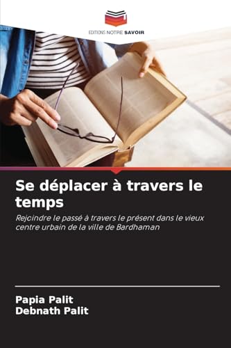 Se déplacer à travers le temps: Rejoindre le passé à travers le présent dans le vieux centre urbain de la ville de Bardhaman von Editions Notre Savoir