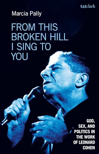 From This Broken Hill I Sing to You: God, Sex, and Politics in the Work of Leonard Cohen von T&T Clark