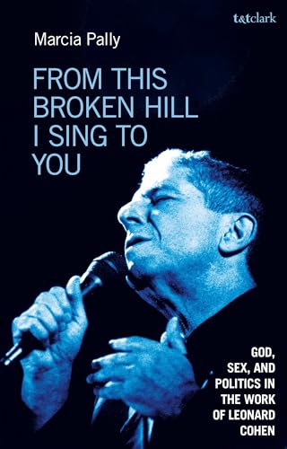 From This Broken Hill I Sing to You: God, Sex, and Politics in the Work of Leonard Cohen From This Broken Hill I Sing to You: God, Sex, and Politics in the Work of Leonard Cohen