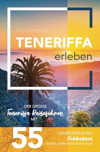 Teneriffa erleben - Der große Teneriffa Reiseführer mit 55 unvergesslichen Erlebnissen auf der größten Kanarischen Insel Teneriffa erleben - Der große Teneriffa Reiseführer mit 55 unvergesslichen Erlebnissen auf der größten Kanarischen Insel