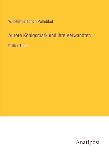 Aurora Königsmark und ihre Verwandten: Dritter Theil von Anatiposi Verlag