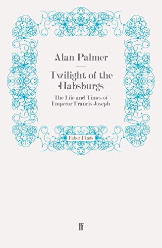 Twilight of the Habsburgs: The Life and Times of Emperor Francis Joseph