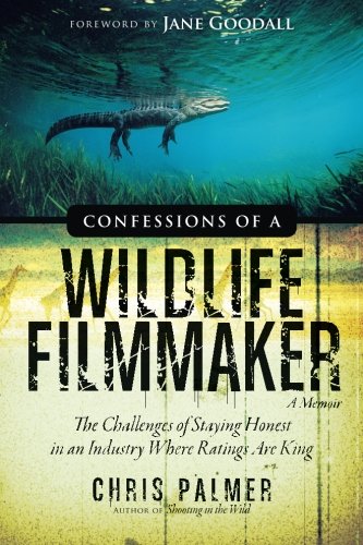 Confessions of a Wildlife Filmmaker: The Challenges of Staying Honest in an Industry Where Ratings Are King von Bluefield Publishing