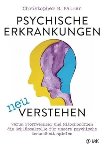 Psychische Erkrankungen neu verstehen: Warum Stoffwechsel und Mitochondrien die Schlüsselrolle für unsere psychische Gesundheit spielen von VAK Verlags GmbH