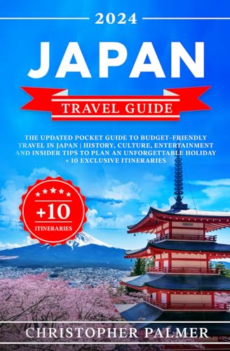 Japan Travel Guide: The Updated Pocket Guide To Budget-Friendly Travel In Japan | History, Culture, Entertainment and Insider Tips to Plan an Unforgettable Holiday + 10 Itineraries