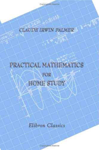 Practical Mathematics for Home Study: Being the Essentials of Arithmetic, Geometry, Algebra and Trigonometry