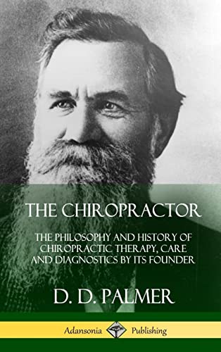 The Chiropractor: The Philosophy and History of Chiropractic Therapy, Care and Diagnostics by its Founder (Hardcover)