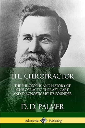 The Chiropractor: The Philosophy and History of Chiropractic Therapy, Care and Diagnostics by its Founder