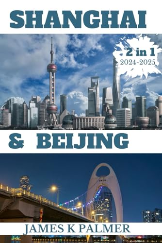 Beijing and Shanghai Travel Guide 2024 to 2025 (2 in 1): Most Recent Beijing and Shanghai 2024 to 2025 Travel Companion. Speak like Locals and ... Historical Landmarks and Dishes within China