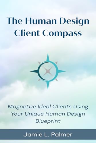 The Human Design Client Compass: Magnetize Your Ideal Clients Using Your Unique Human Design Blueprint von Ecocentric HD Press