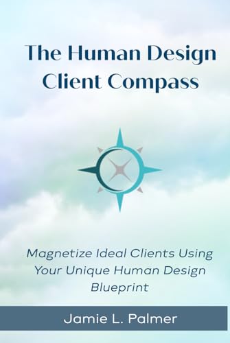 The Human Design Client Compass: Magnetize Your Ideal Clients Using Your Unique Human Design Blueprint von Ecocentric HD Press