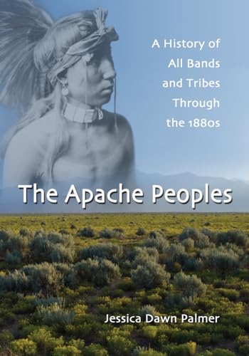 The Apache Peoples: A History of All Bands and Tribes Through the 1880s
