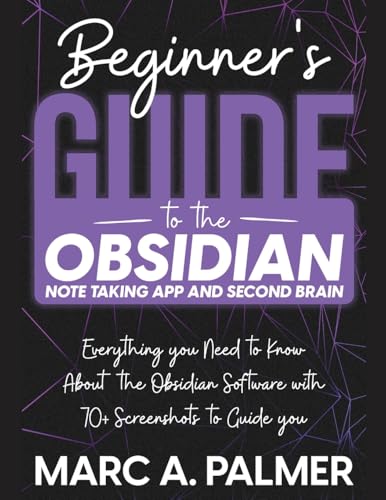Beginner's Guide to the Obsidian Note Taking App and Second Brain: Everything you Need to Know About the Obsidian Software with 70+ Screenshots to Guide you von Creafe Publishing