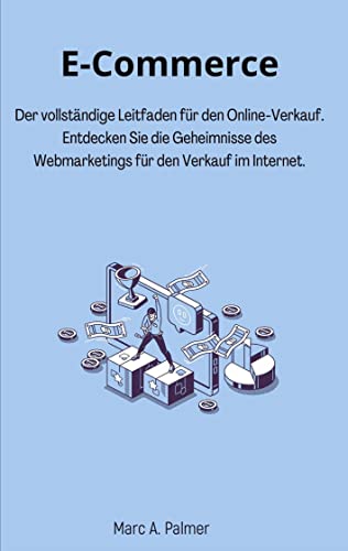 E-Commerce: Der vollständige Leitfaden für den Online-Verkauf. Entdecken Sie die Geheimnisse des Webmarketings für den Verkauf im Internet.