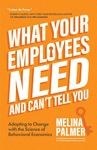 What Your Employees Need and Can't Tell You: Adapting to Change with the Science of Behavioral Economics (Change Management Book)