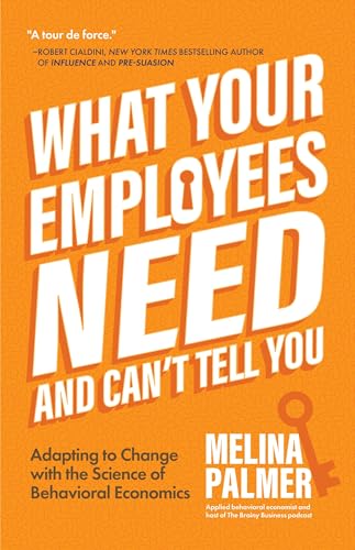 What Your Employees Need and Can't Tell You: Adapting to Change with the Science of Behavioral Economics (Change Management Book)