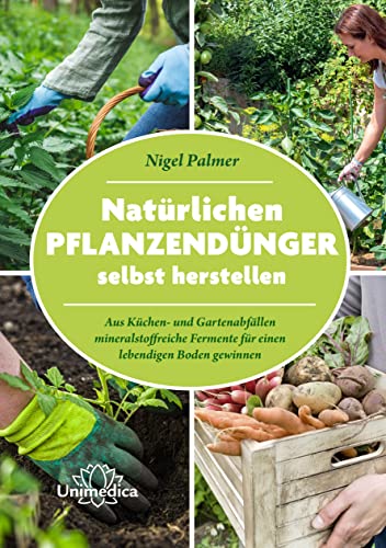 Natürlichen Pflanzendünger selbst herstellen: Aus Küchen- und Gartenabfällen mineralstoffreiche Fermente für einen lebendigen Boden gewinnen von Unimedica, ein Imprint des Narayana Verlags