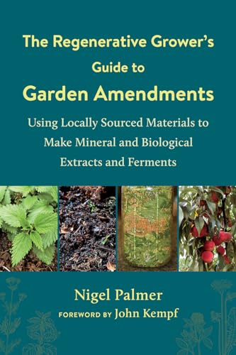 The Regenerative Grower's Guide to Garden Amendments: Using Locally Sourced Materials to Make Mineral and Biological Extracts and Ferments The Regenerative Grower's Guide to Garden Amendments: Using Locally Sourced Materials to Make Mineral and Biological Extracts and Ferments